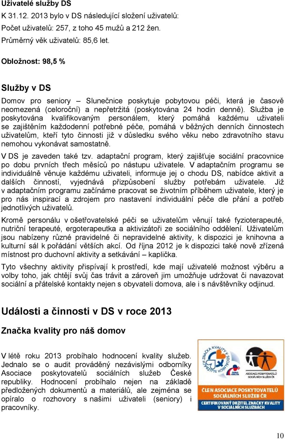 Služba je poskytována kvalifikovaným personálem, který pomáhá každému uživateli se zajištěním každodenní potřebné péče, pomáhá v běžných denních činnostech uživatelům, kteří tyto činnosti již v