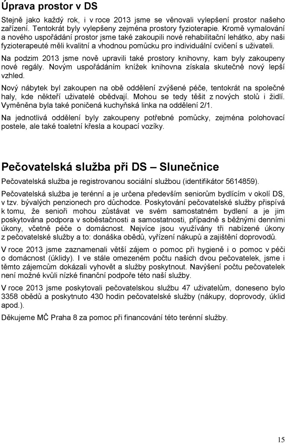 Na podzim 2013 jsme nově upravili také prostory knihovny, kam byly zakoupeny nové regály. Novým uspořádáním knížek knihovna získala skutečně nový lepší vzhled.