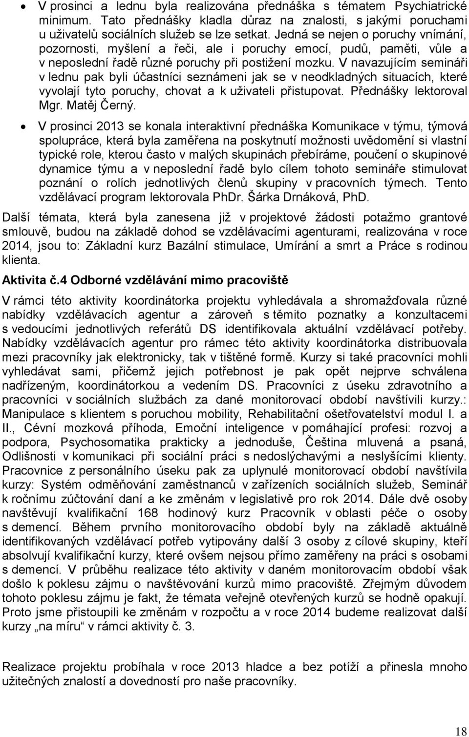 V navazujícím semináři v lednu pak byli účastníci seznámeni jak se v neodkladných situacích, které vyvolají tyto poruchy, chovat a k uživateli přistupovat. Přednášky lektoroval Mgr. Matěj Černý.