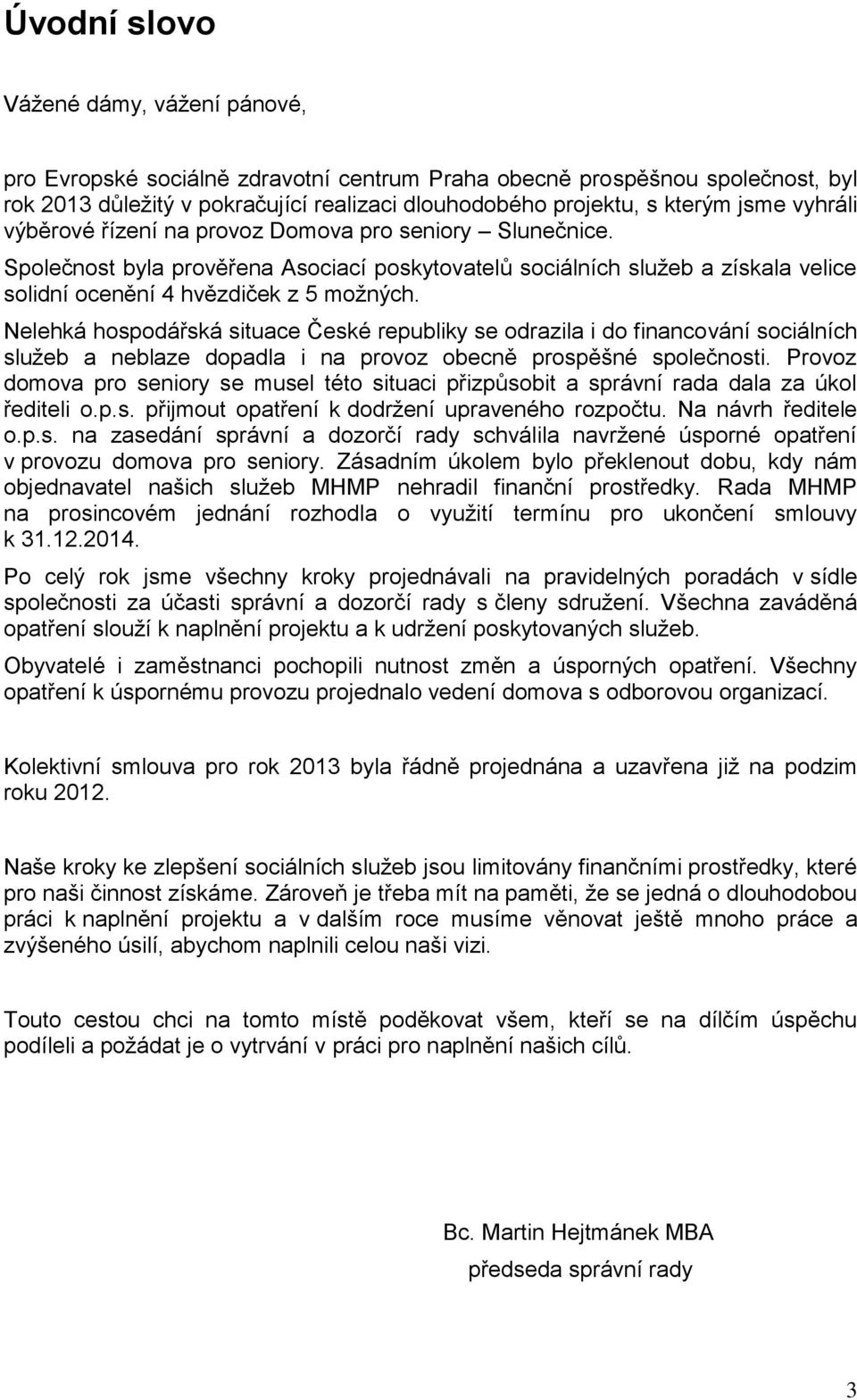 Nelehká hospodářská situace České republiky se odrazila i do financování sociálních služeb a neblaze dopadla i na provoz obecně prospěšné společnosti.