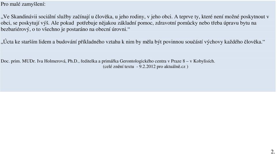 Ale pokud potřebuje nějakou základní pomoc, zdravotní pomůcky nebo třeba úpravu bytu na bezbariérový, o to všechno je postaráno na obecní úrovni.