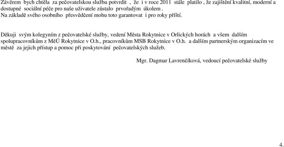 Děkuji svým kolegyním z pečovatelské služby, vedení Města Rokytnice v Orlických horách a všem dalším spolupracovníkům z MěÚ Rokytnice v O.h., pracovníkům MSB Rokytnice v O.