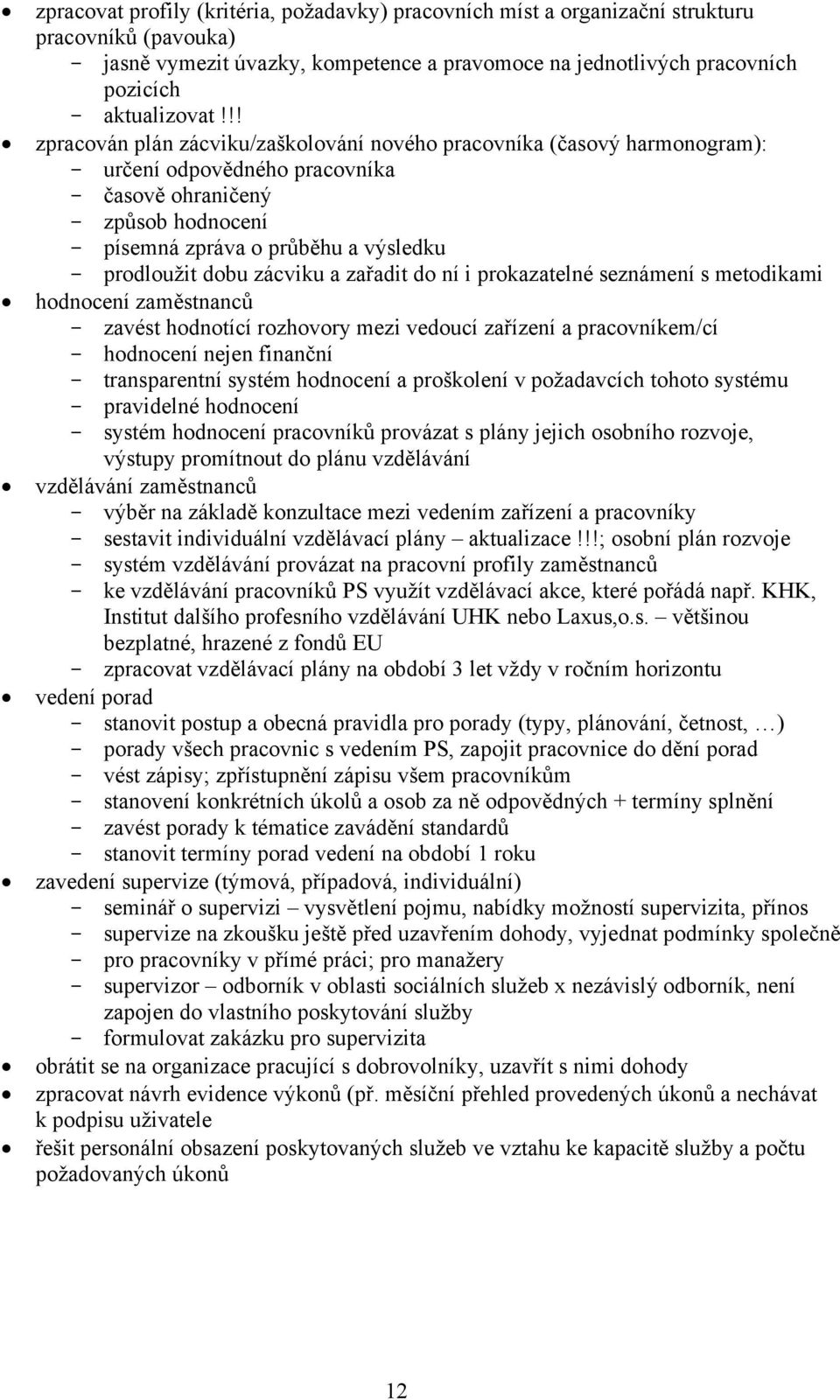 dobu zácviku a zařadit do ní i prokazatelné seznámení s metodikami hodnocení zaměstnanců - zavést hodnotící rozhovory mezi vedoucí zařízení a pracovníkem/cí - hodnocení nejen finanční - transparentní