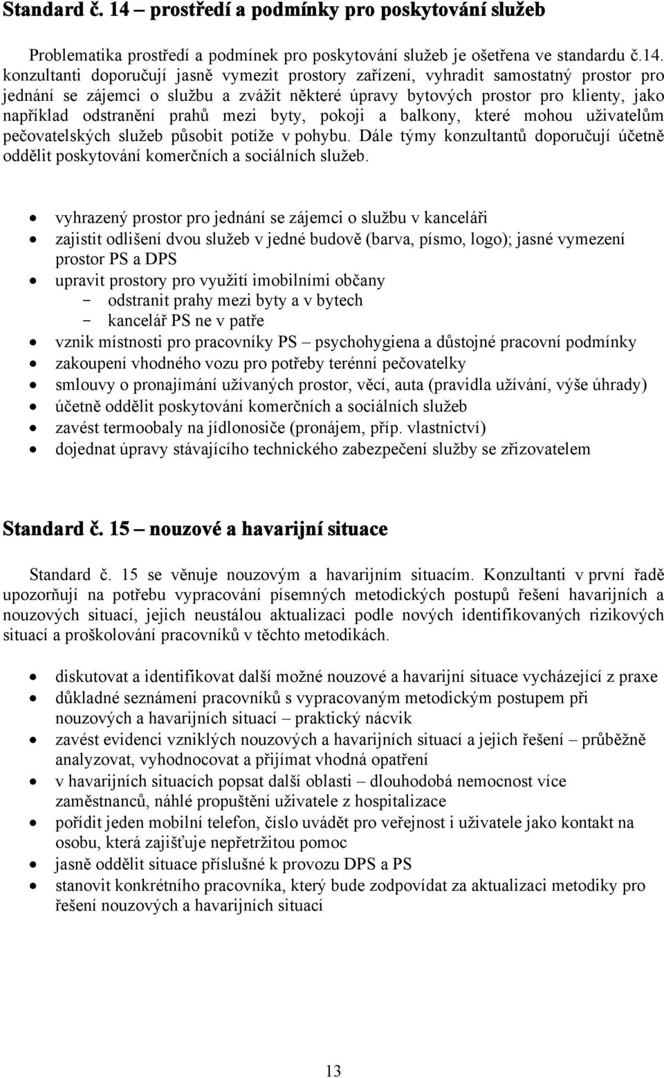konzultanti doporučují jasně vymezit prostory zařízení, vyhradit samostatný prostor pro jednání se zájemci o službu a zvážit některé úpravy bytových prostor pro klienty, jako například odstranění