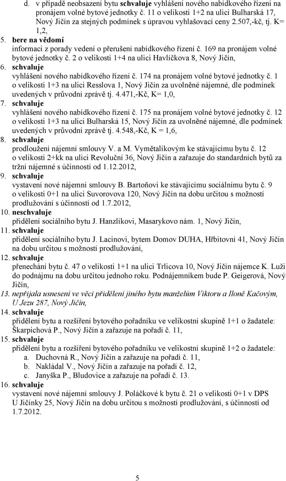 bere na vědomí informaci z porady vedení o přerušení nabídkového řízení č. 169 na pronájem volné bytové jednotky č. 2 o velikosti 1+4 na ulici Havlíčkova 8, Nový Jičín, 6.