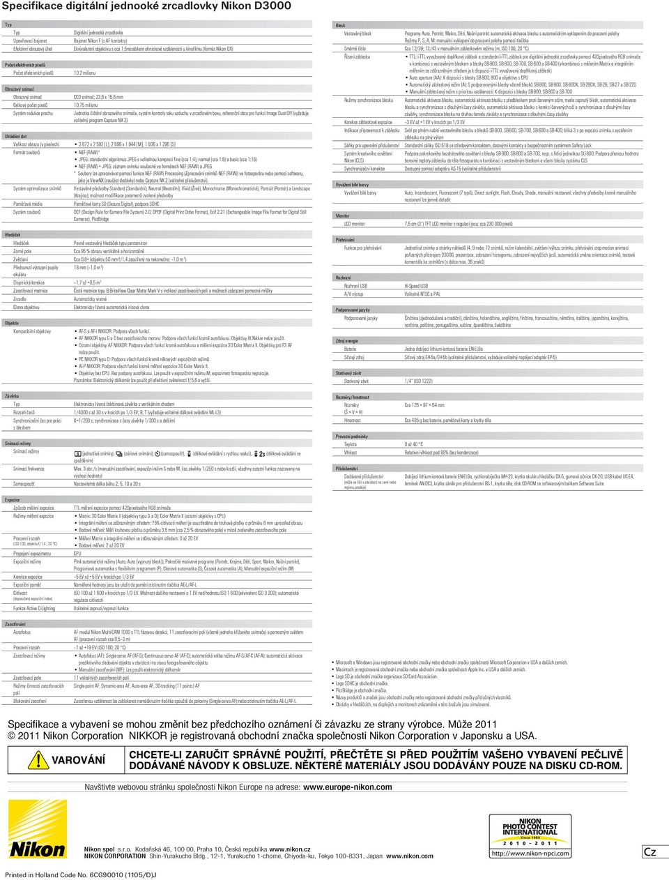 AF kontakty) Ekvivalentní objektivu s cca 1,5násobkem ohniskové vzdálenosti u kinofilmu (formát Nikon DX) 10,2 milionu CCD snímač; 23,6 x 15,8 mm 10,75 milionu Jednotka čištění obrazového snímače,