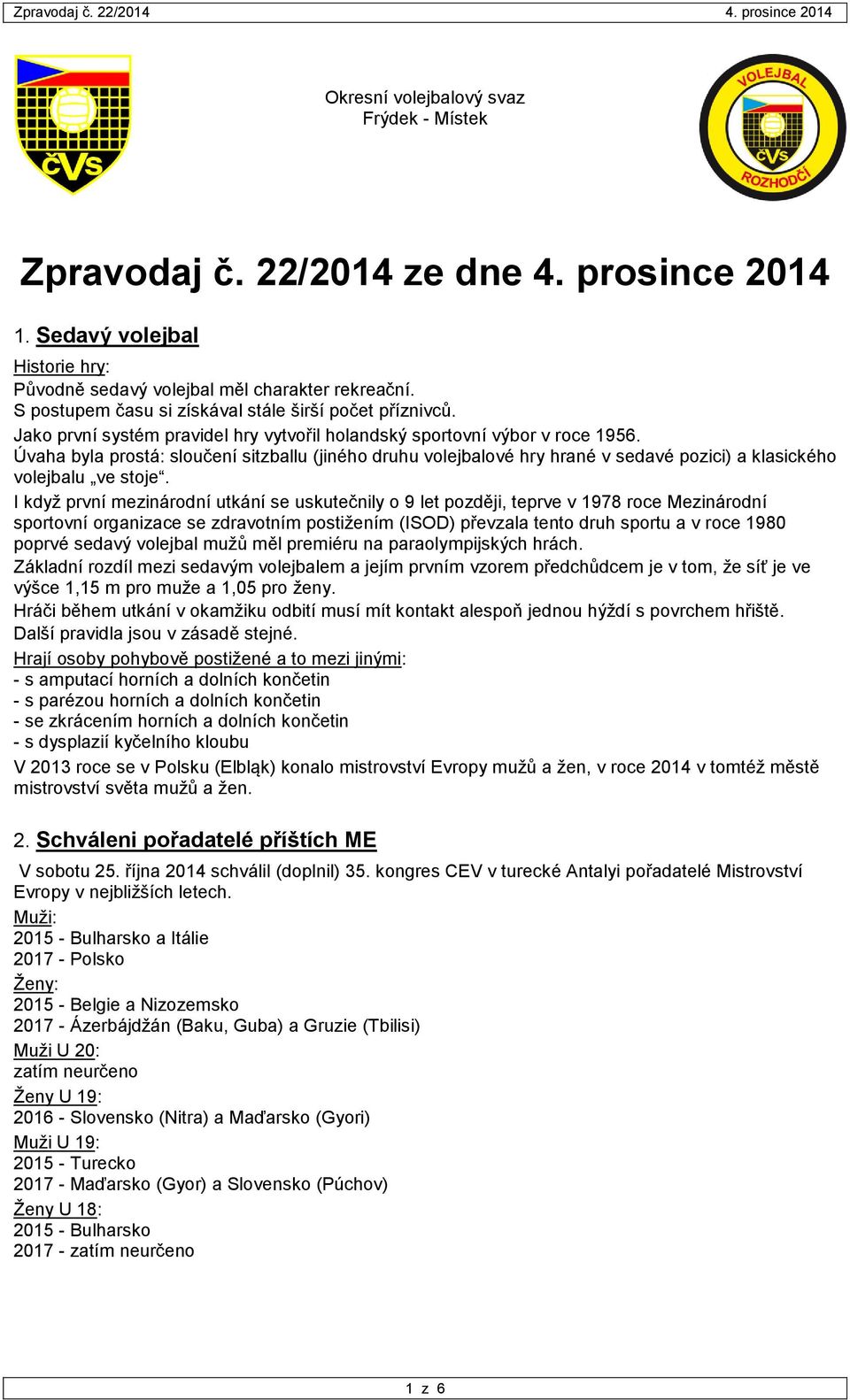 Úvaha byla prostá: sloučení sitzballu (jiného druhu volejbalové hry hrané v sedavé pozici) a klasického volejbalu ve stoje.