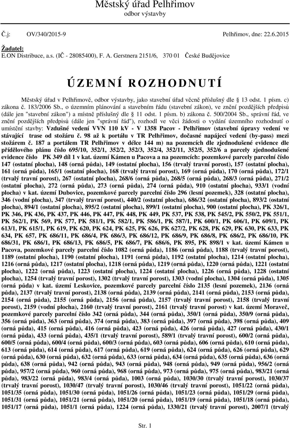 , o územním plánování a stavebním řádu (stavební zákon), ve znění pozdějších předpisů (dále jen "stavební zákon") a místně příslušný dle 11 odst. 1 písm. b) zákona č. 500/2004 Sb.