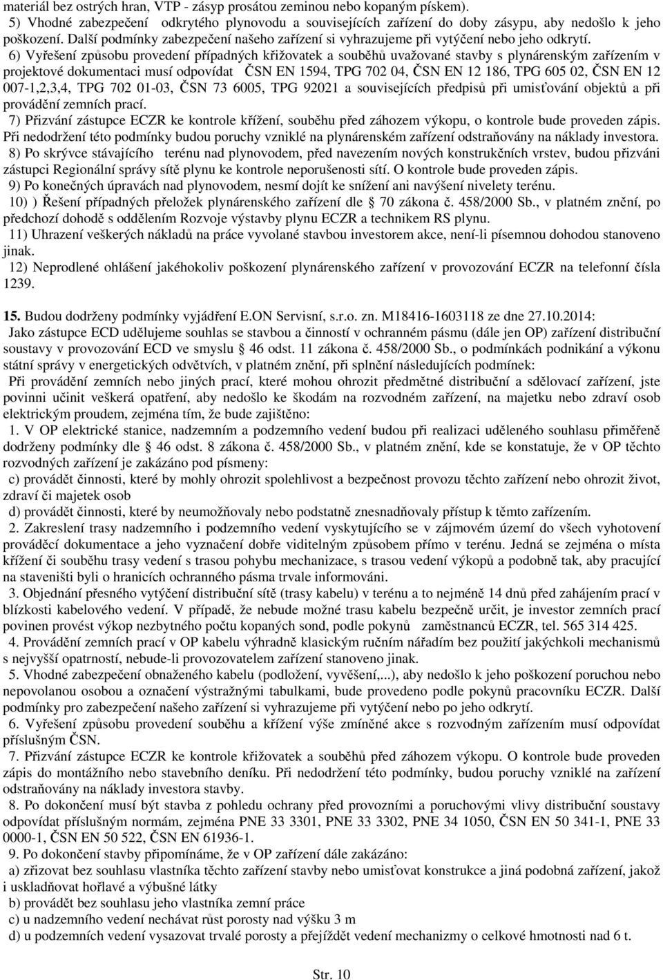 6) Vyřešení způsobu provedení případných křižovatek a souběhů uvažované stavby s plynárenským zařízením v projektové dokumentaci musí odpovídat ČSN EN 1594, TPG 702 04, ČSN EN 12 186, TPG 605 02, ČSN