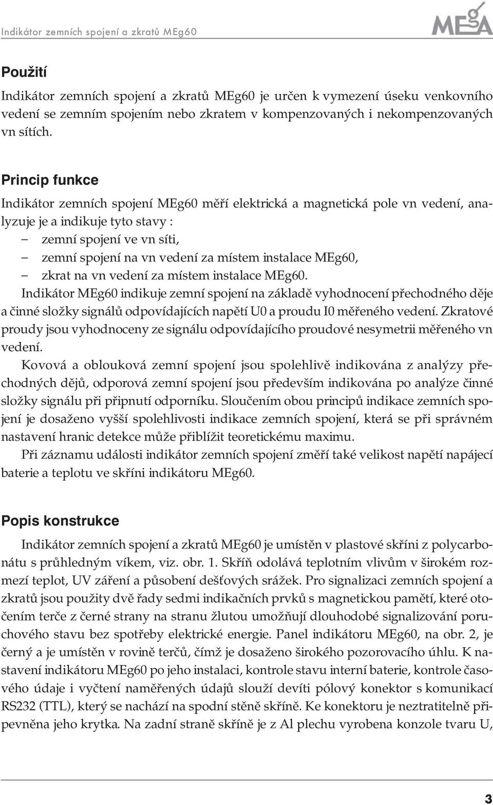 Princip funkce Indikátor zemních spojení MEg60 měří elektrická a magnetická pole vn vedení, analyzuje je a indikuje tyto stavy : zemní spojení ve vn síti, zemní spojení na vn vedení za místem