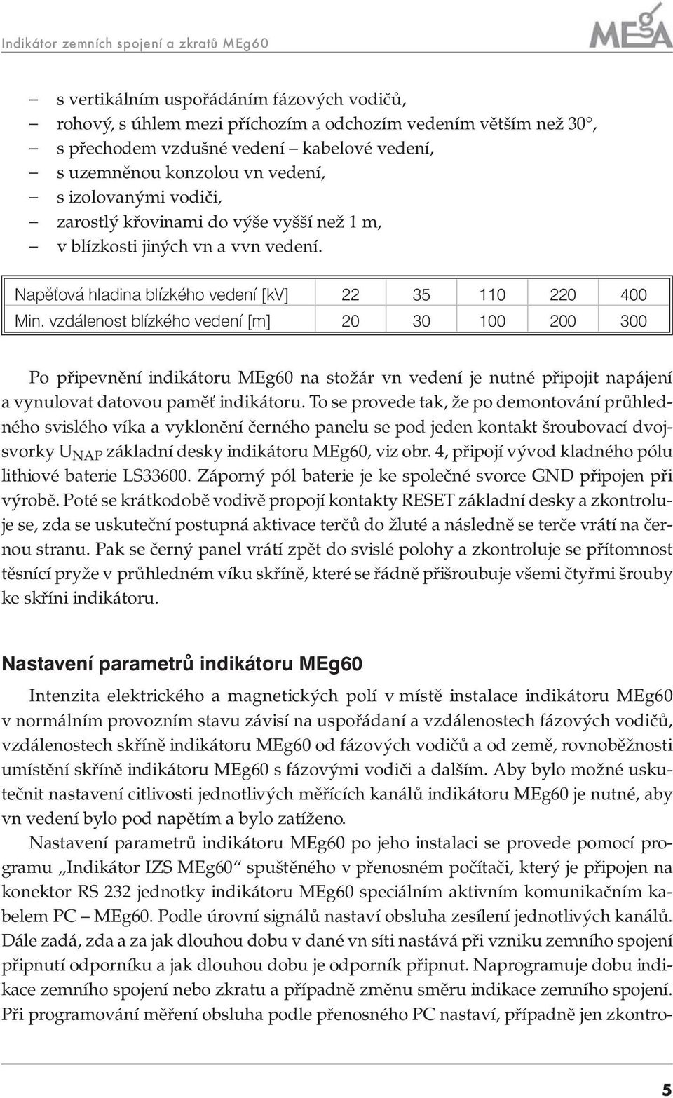 vzdálenost blízkého vedení [m] 20 30 100 200 300 Po připevnění indikátoru MEg60 na stožár vn vedení je nutné připojit napájení a vynulovat datovou paměť indikátoru.