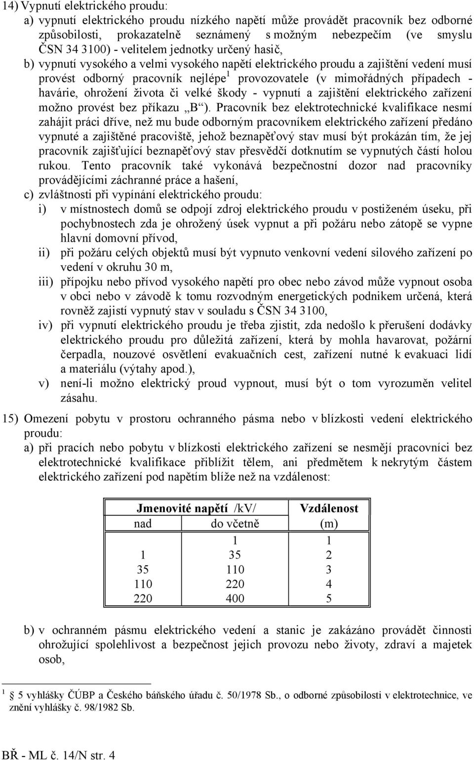 škody - vypnutí a zajištění elektrického zařízení možno provést bez příkazu B ).