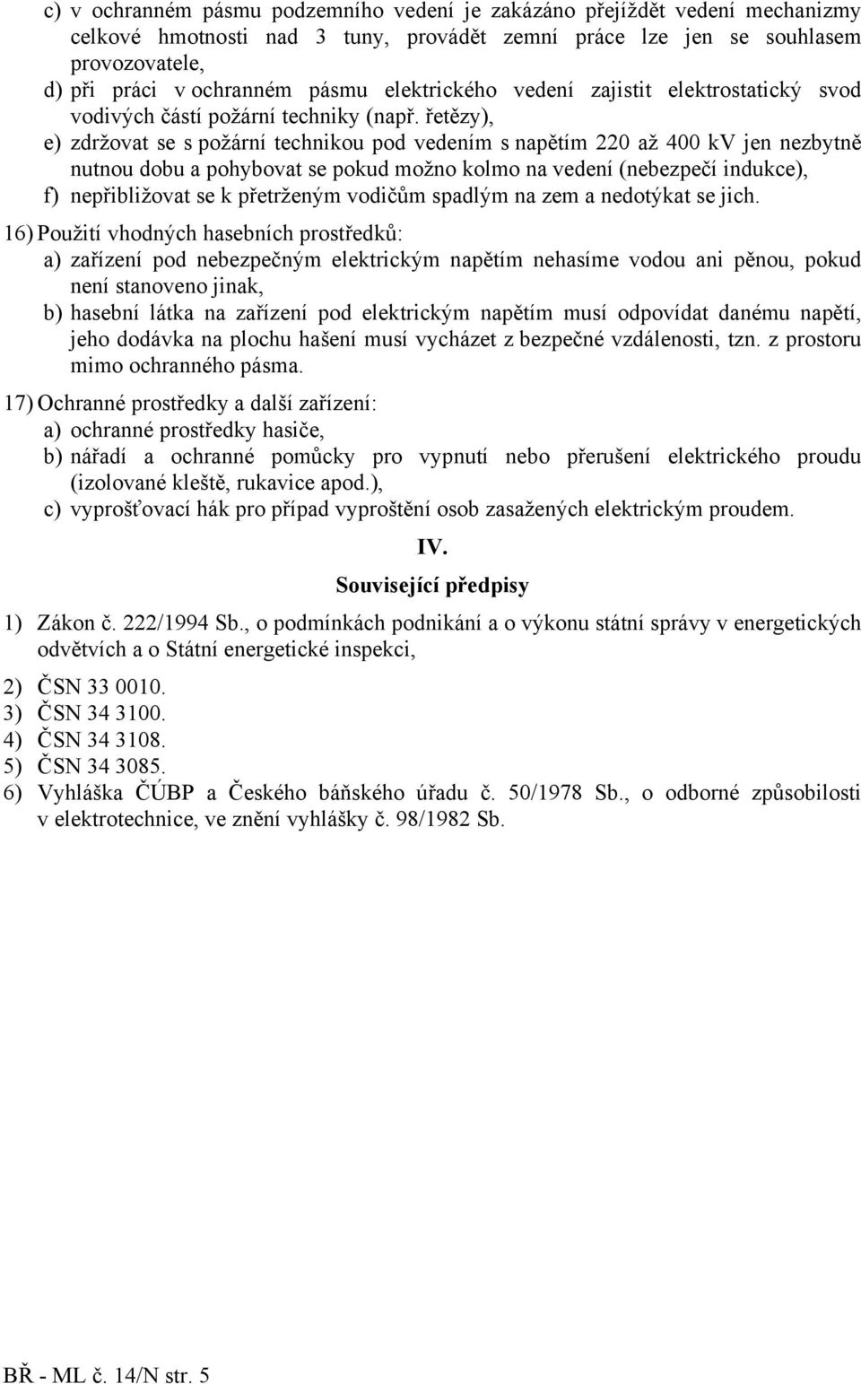 řetězy), e) zdržovat se s požární technikou pod vedením s m 220 až 400 kv jen nezbytně nutnou dobu a pohybovat se pokud možno kolmo na vedení (nebezpečí indukce), f) nepřibližovat se k přetrženým