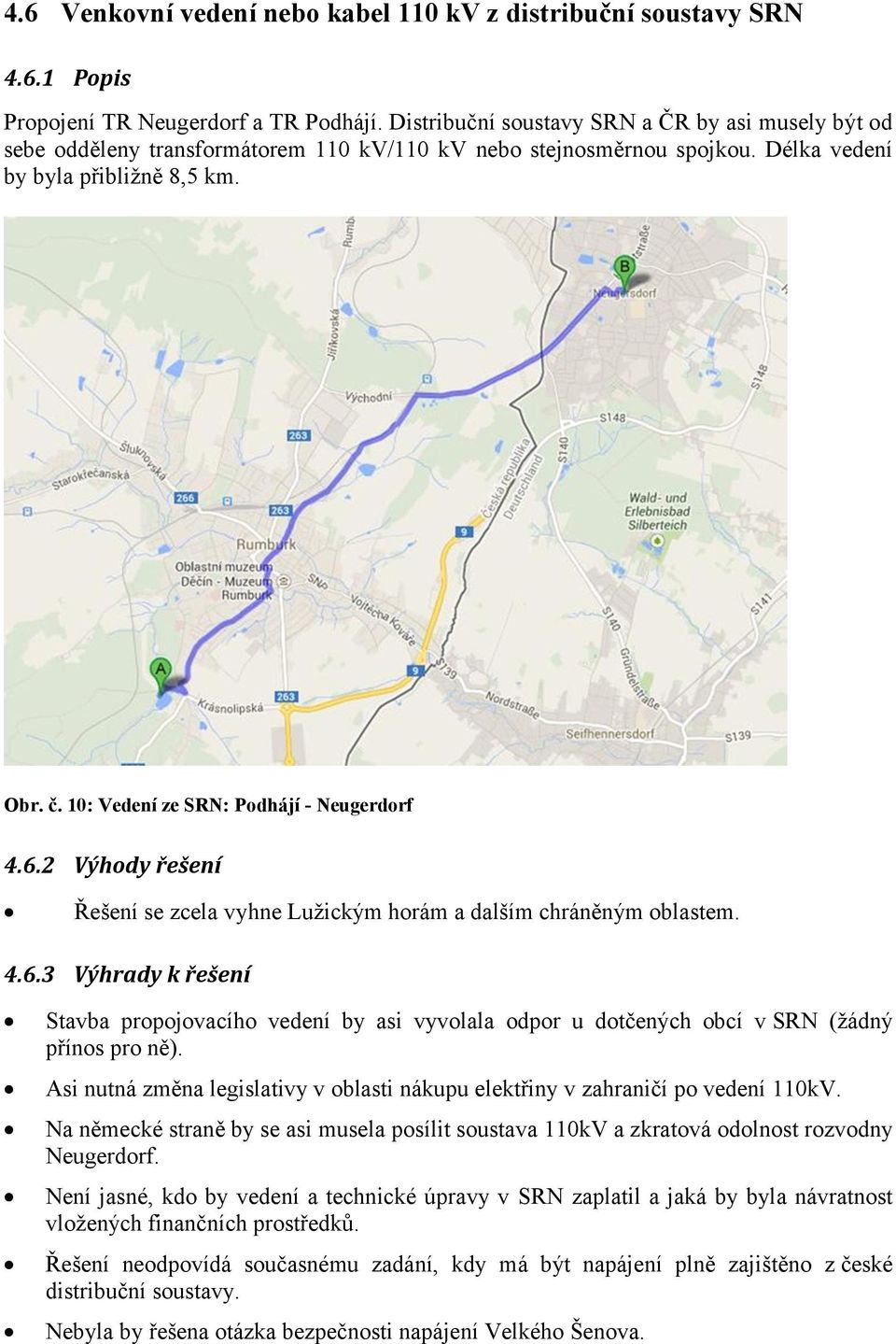 10: Vedení ze SRN: Podhájí - Neugerdorf 4.6.2 Výhody řešení Řešení se zcela vyhne Lužickým horám a dalším chráněným oblastem. 4.6.3 Výhrady k řešení Stavba propojovacího vedení by asi vyvolala odpor u dotčených obcí v SRN (žádný přínos pro ně).