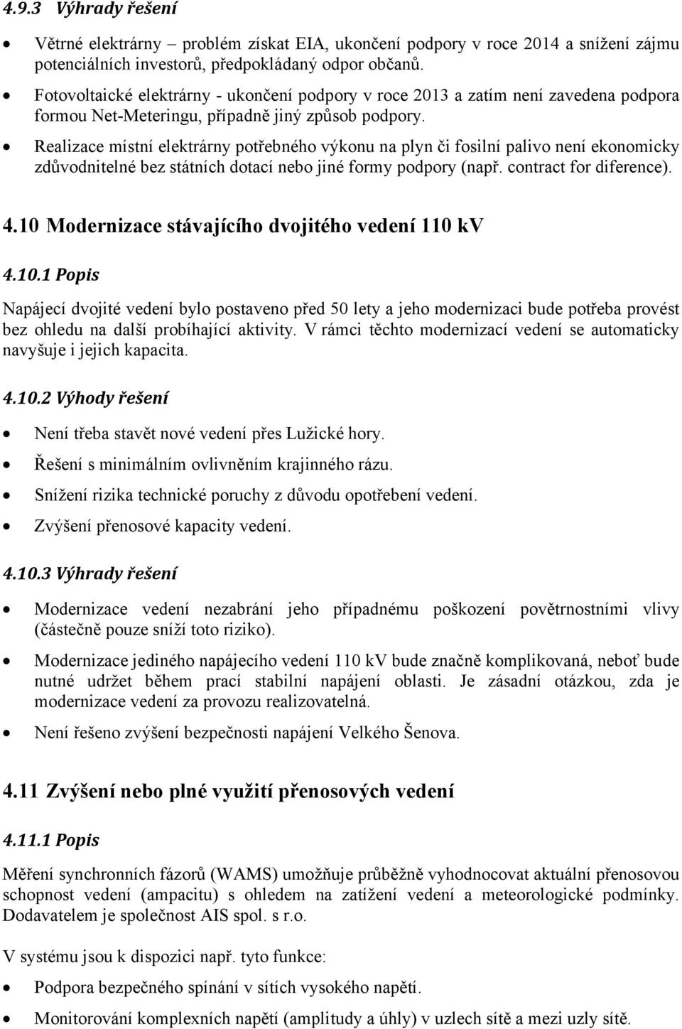 Realizace místní elektrárny potřebného výkonu na plyn či fosilní palivo není ekonomicky zdůvodnitelné bez státních dotací nebo jiné formy podpory (např. contract for diference). 4.