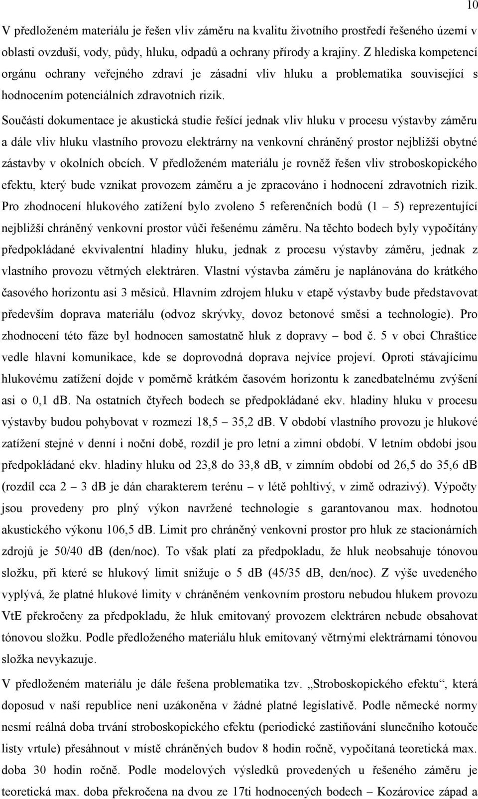 Součástí dokumentace je akustická studie řešící jednak vliv hluku v procesu výstavby záměru a dále vliv hluku vlastního provozu elektrárny na venkovní chráněný prostor nejbližší obytné zástavby v