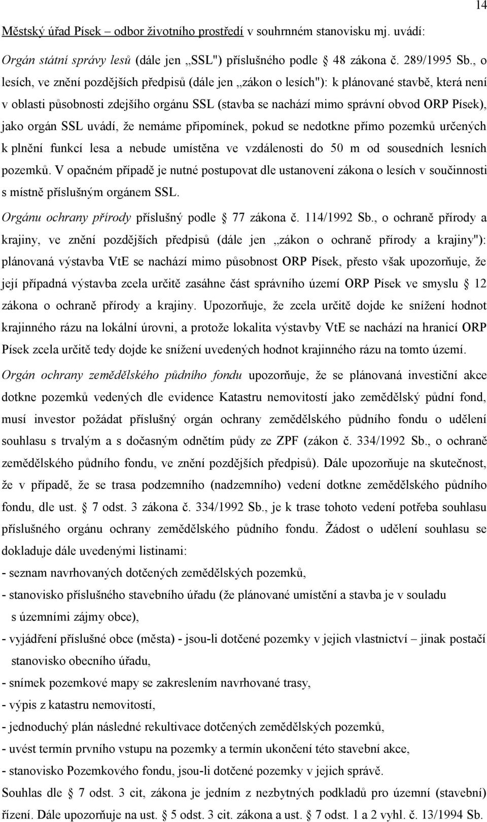 orgán SSL uvádí, že nemáme připomínek, pokud se nedotkne přímo pozemků určených k plnění funkcí lesa a nebude umístěna ve vzdálenosti do 50 m od sousedních lesních pozemků.