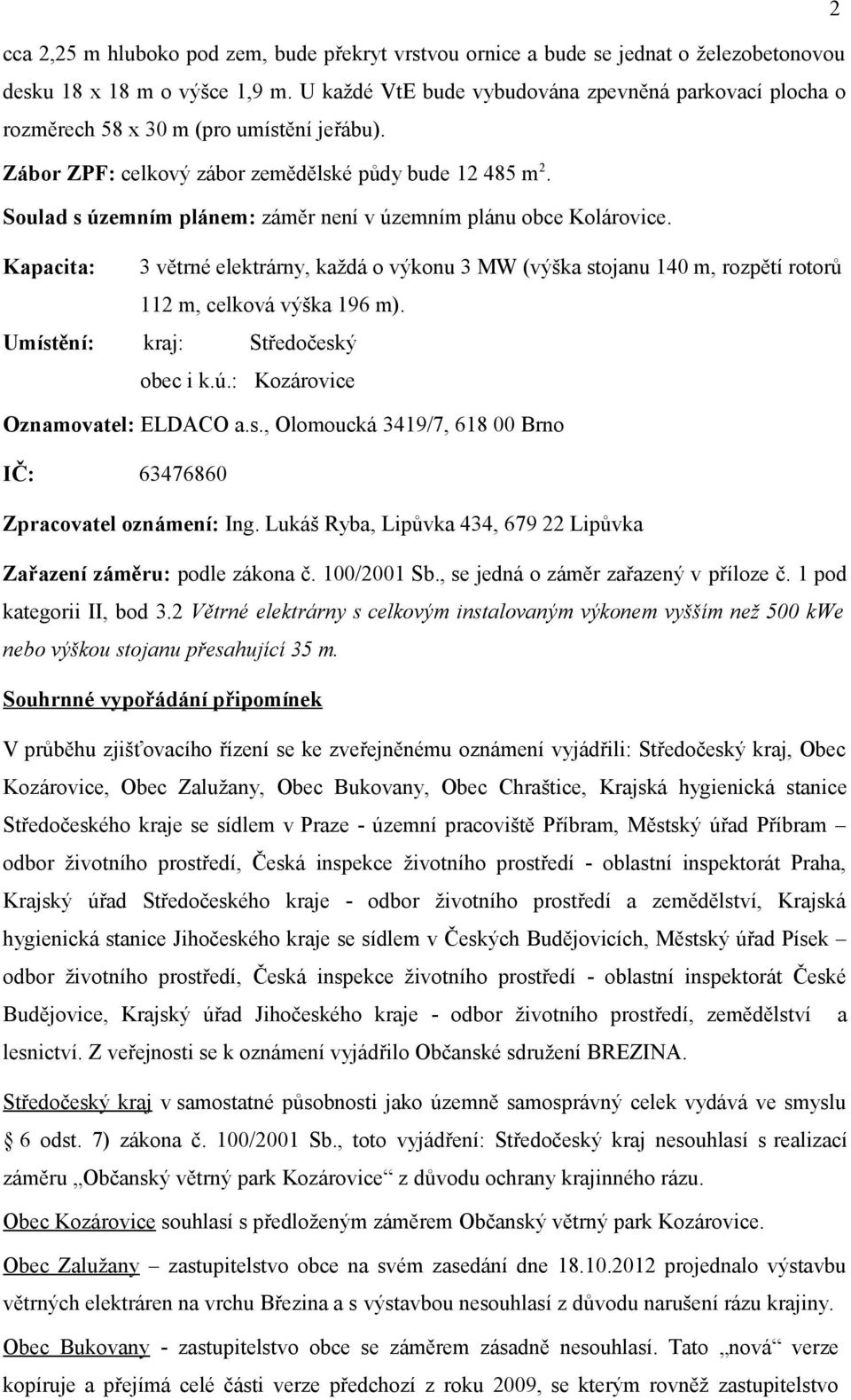 Soulad s územním plánem: záměr není v územním plánu obce Kolárovice. Kapacita: 3 větrné elektrárny, každá o výkonu 3 MW (výška stojanu 140 m, rozpětí rotorů 112 m, celková výška 196 m).