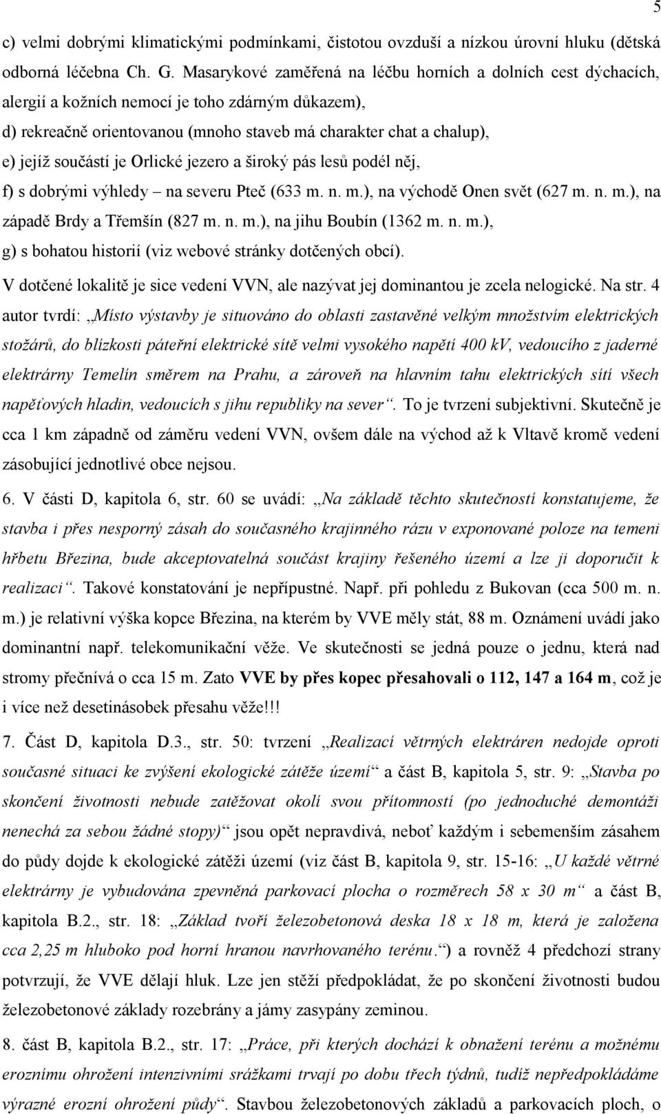 součástí je Orlické jezero a široký pás lesů podél něj, f) s dobrými výhledy na severu Pteč (633 m. n. m.), na východě Onen svět (627 m. n. m.), na západě Brdy a Třemšín (827 m. n. m.), na jihu Boubín (1362 m.