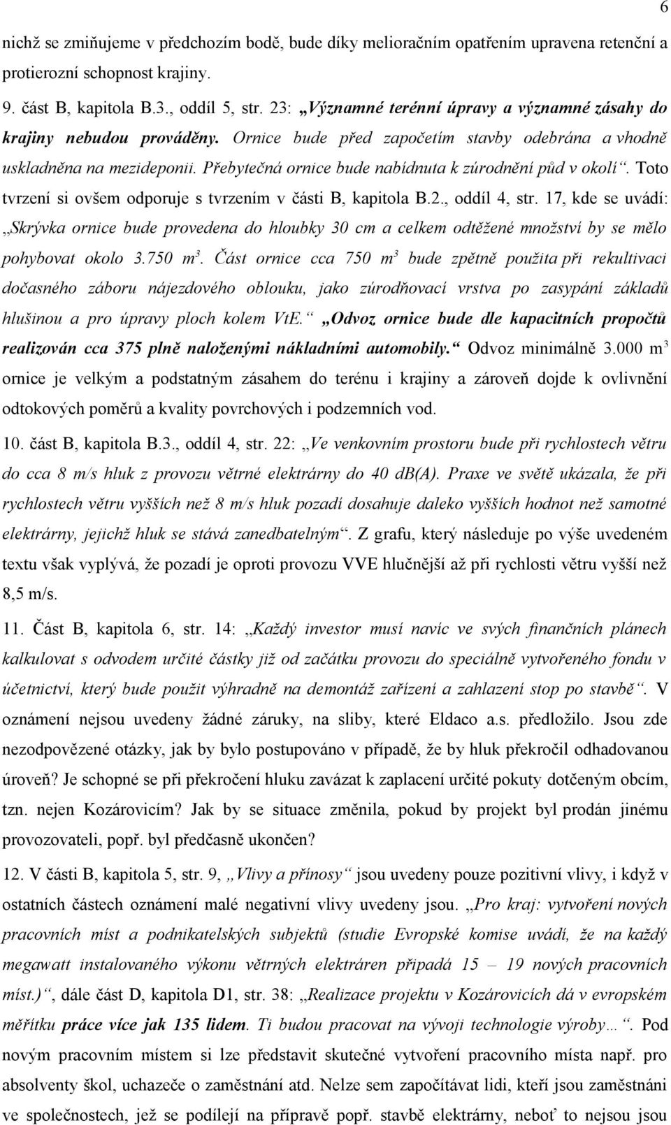 Přebytečná ornice bude nabídnuta k zúrodnění půd v okolí. Toto tvrzení si ovšem odporuje s tvrzením v části B, kapitola B.2., oddíl 4, str.