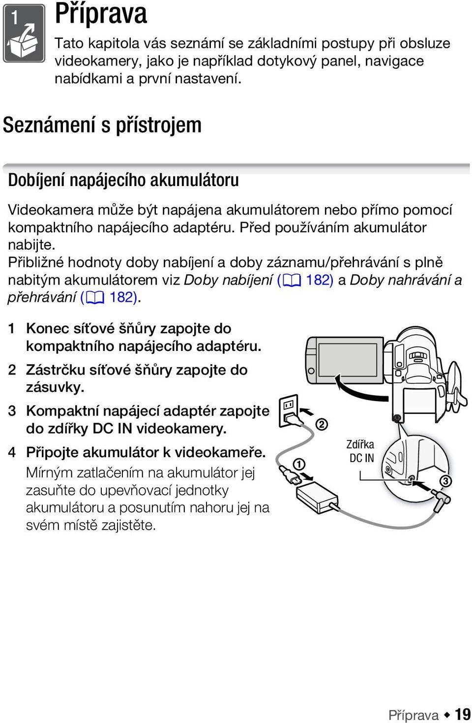 Přibližné hodnoty doby nabíjení a doby záznamu/přehrávání s plně nabitým akumulátorem viz Doby nabíjení (0 182) a Doby nahrávání a přehrávání (0 182).