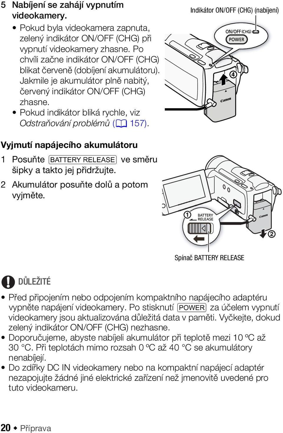 Pokud indikátor bliká rychle, viz Odstraňování problémů (0 157). Indikátor ON/OFF (CHG) (nabíjení) Vyjmutí napájecího akumulátoru 1 Posuňte U ve směru šipky a takto jej přidržujte.