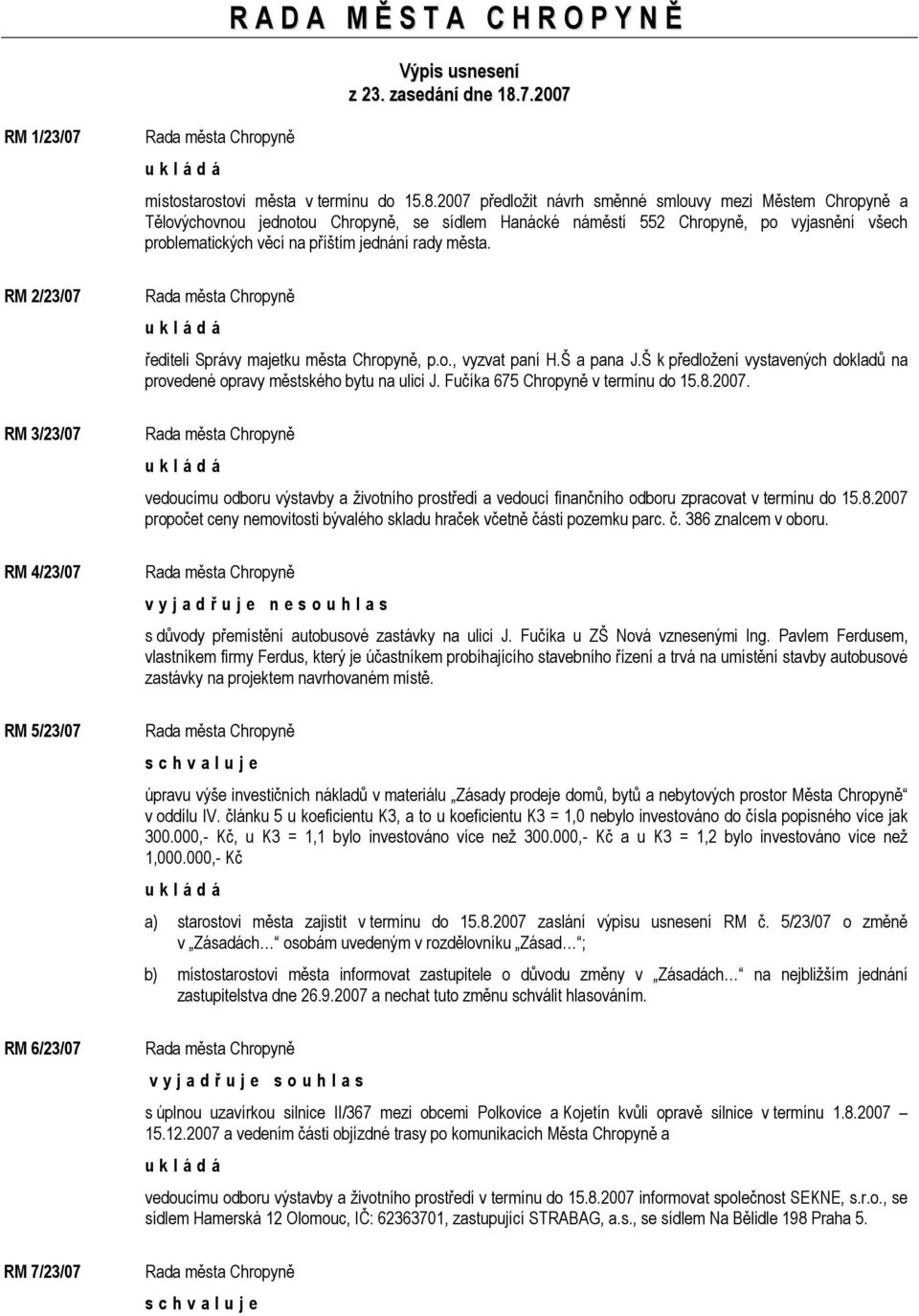 2007 předložit návrh směnné smlouvy mezi Městem Chropyně a Tělovýchovnou jednotou Chropyně, se sídlem Hanácké náměstí 552 Chropyně, po vyjasnění všech problematických věcí na příštím jednání rady