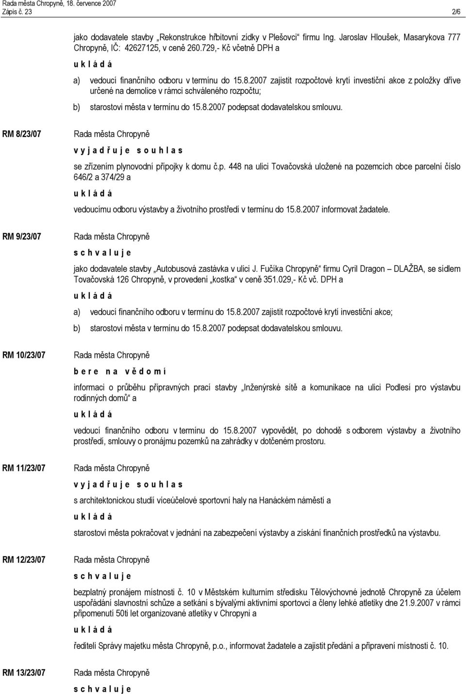 2007 zajistit rozpočtové krytí investiční akce z položky dříve určené na demolice v rámci schváleného rozpočtu; b) starostovi města v termínu do 15.8.2007 podepsat dodavatelskou smlouvu.