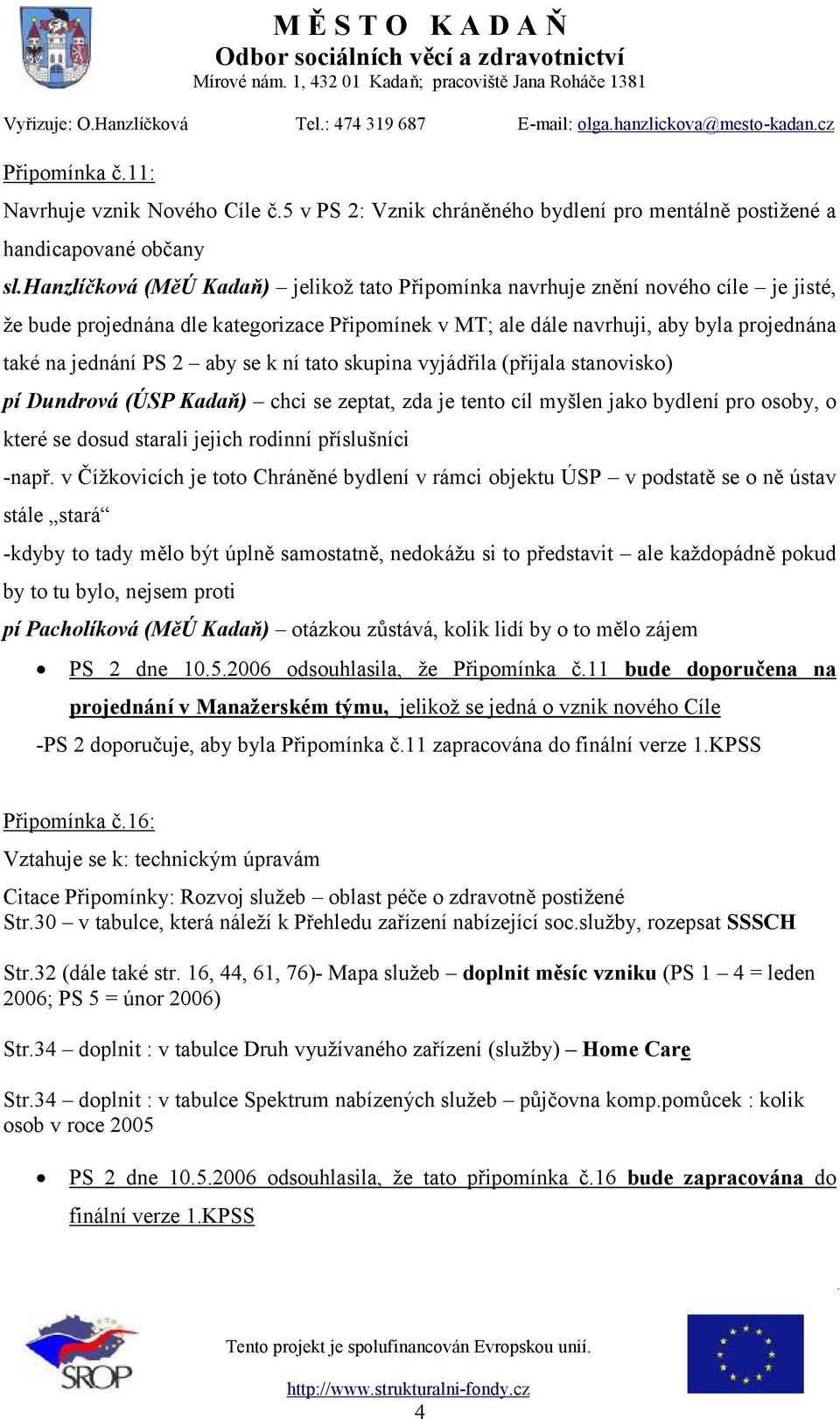 aby se k ní tato skupina vyjádřila (přijala stanovisko) pí Dundrová (ÚSP Kadaň) chci se zeptat, zda je tento cíl myšlen jako bydlení pro osoby, o které se dosud starali jejich rodinní příslušníci