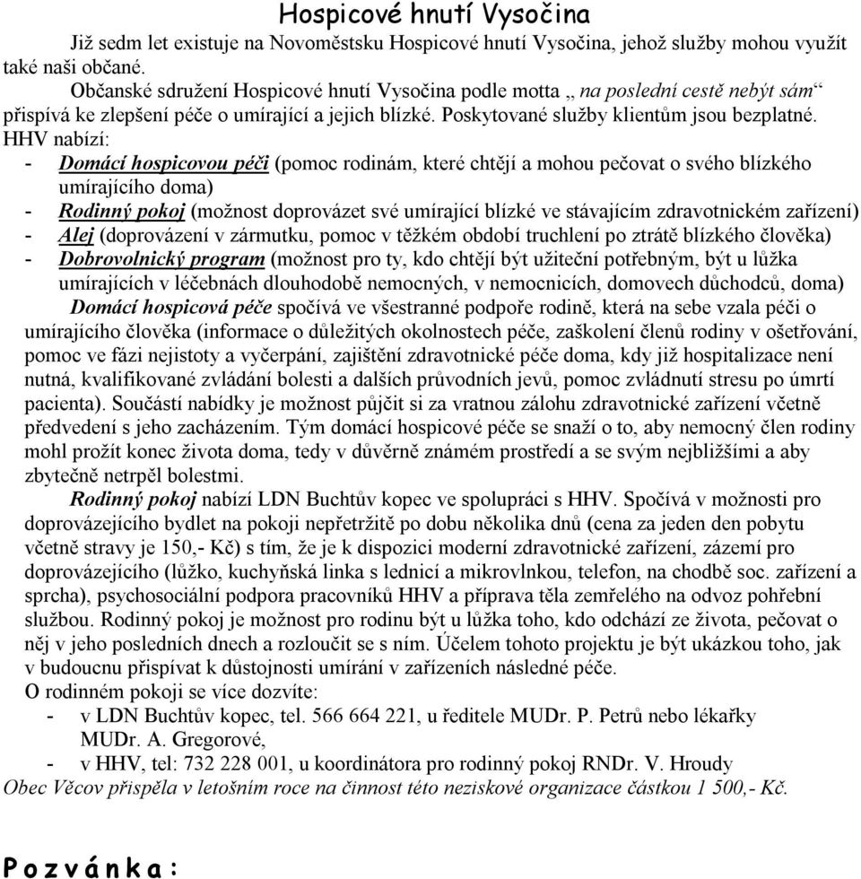 HHV nabízí: - Domácí hospicovou péči (pomoc rodinám, které chtějí a mohou pečovat o svého blízkého umírajícího doma) - Rodinný pokoj (možnost doprovázet své umírající blízké ve stávajícím