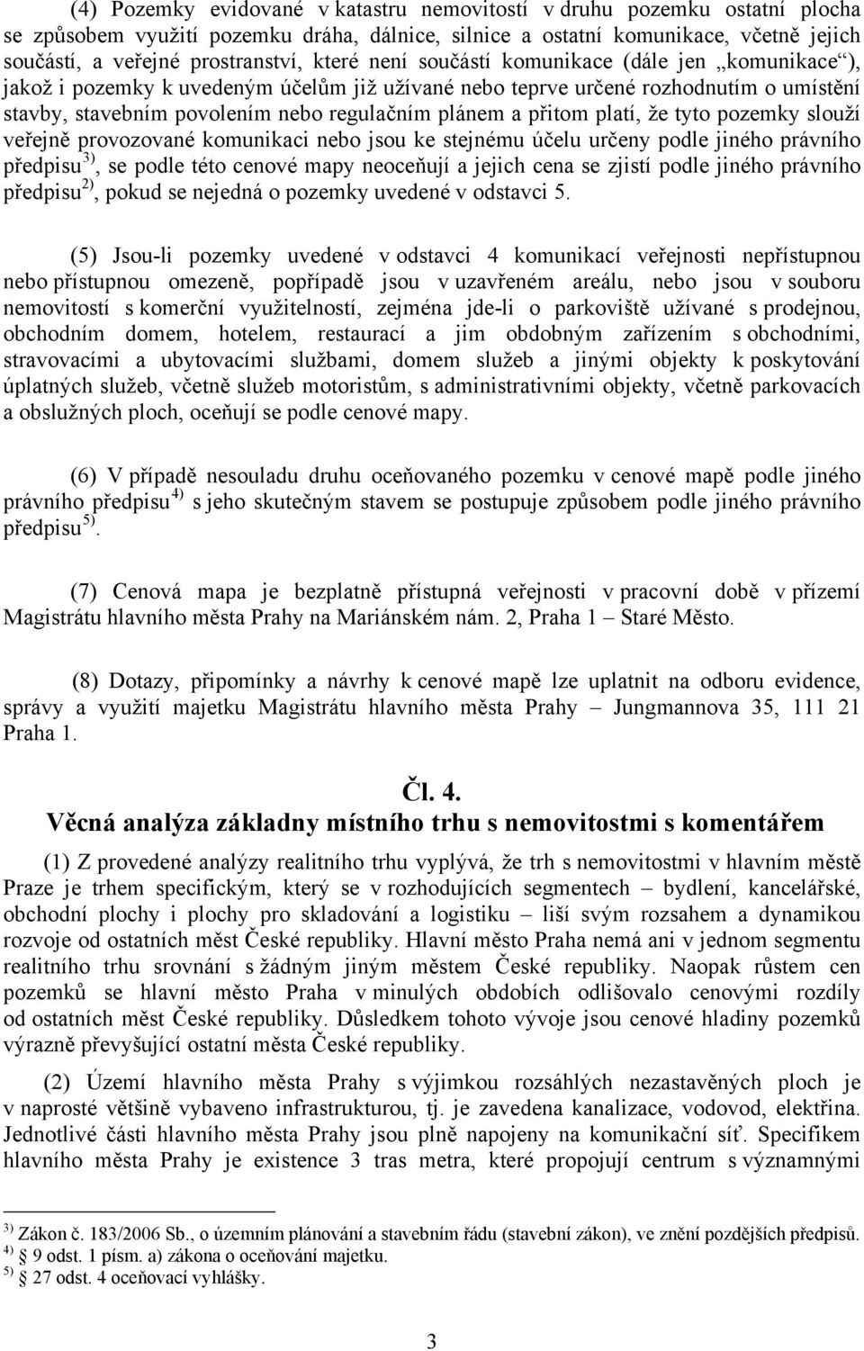 přitom platí, že tyto pozemky slouží veřejně provozované komunikaci nebo jsou ke stejnému účelu určeny podle jiného právního předpisu 3), se podle této cenové mapy neoceňují a jejich cena se zjistí