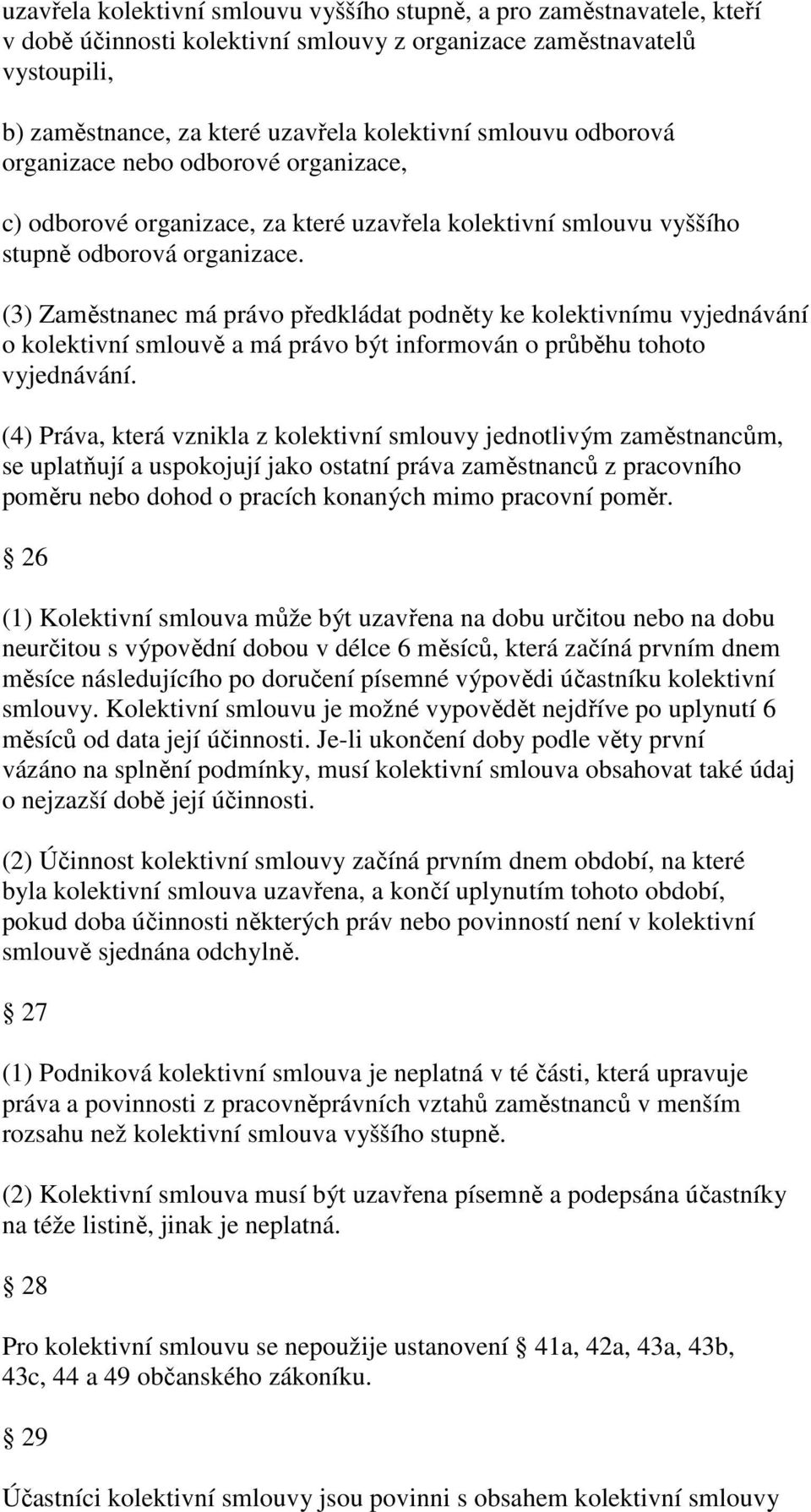 (3) Zaměstnanec má právo předkládat podněty ke kolektivnímu vyjednávání o kolektivní smlouvě a má právo být informován o průběhu tohoto vyjednávání.