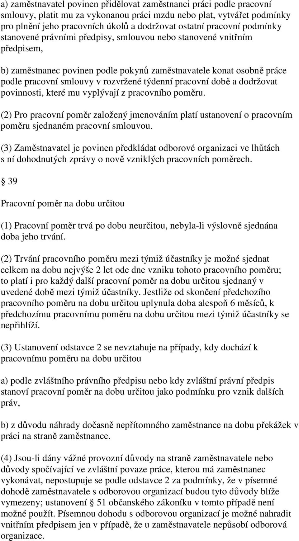 týdenní pracovní době a dodržovat povinnosti, které mu vyplývají z pracovního poměru. (2) Pro pracovní poměr založený jmenováním platí ustanovení o pracovním poměru sjednaném pracovní smlouvou.