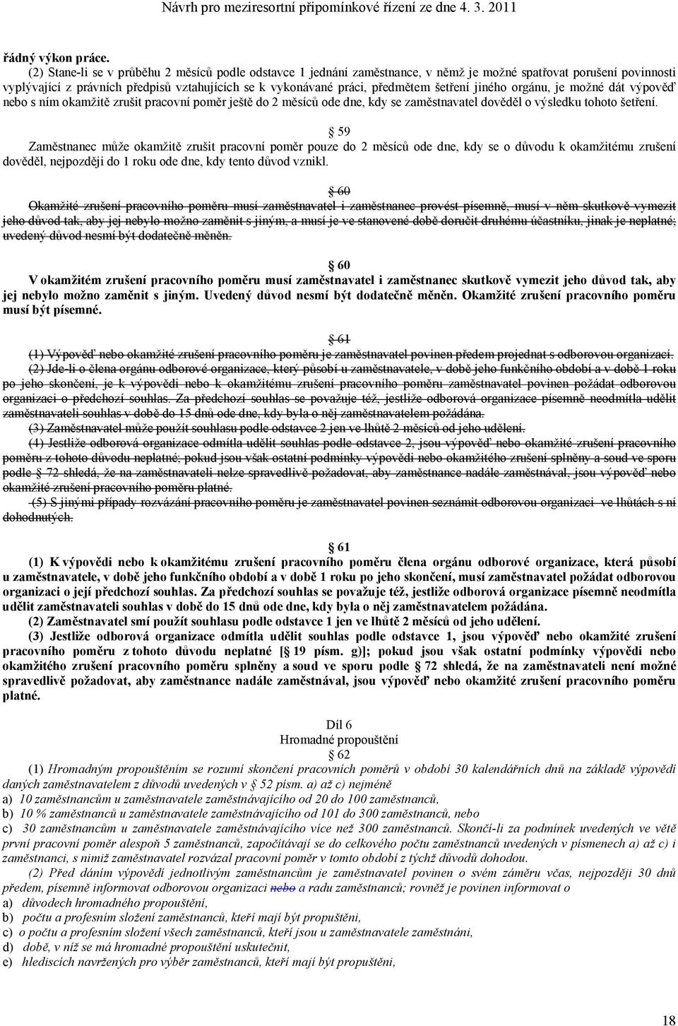 šetření jiného orgánu, je možné dát výpověď nebo s ním okamžitě zrušit pracovní poměr ještě do 2 měsíců ode dne, kdy se zaměstnavatel dověděl o výsledku tohoto šetření.