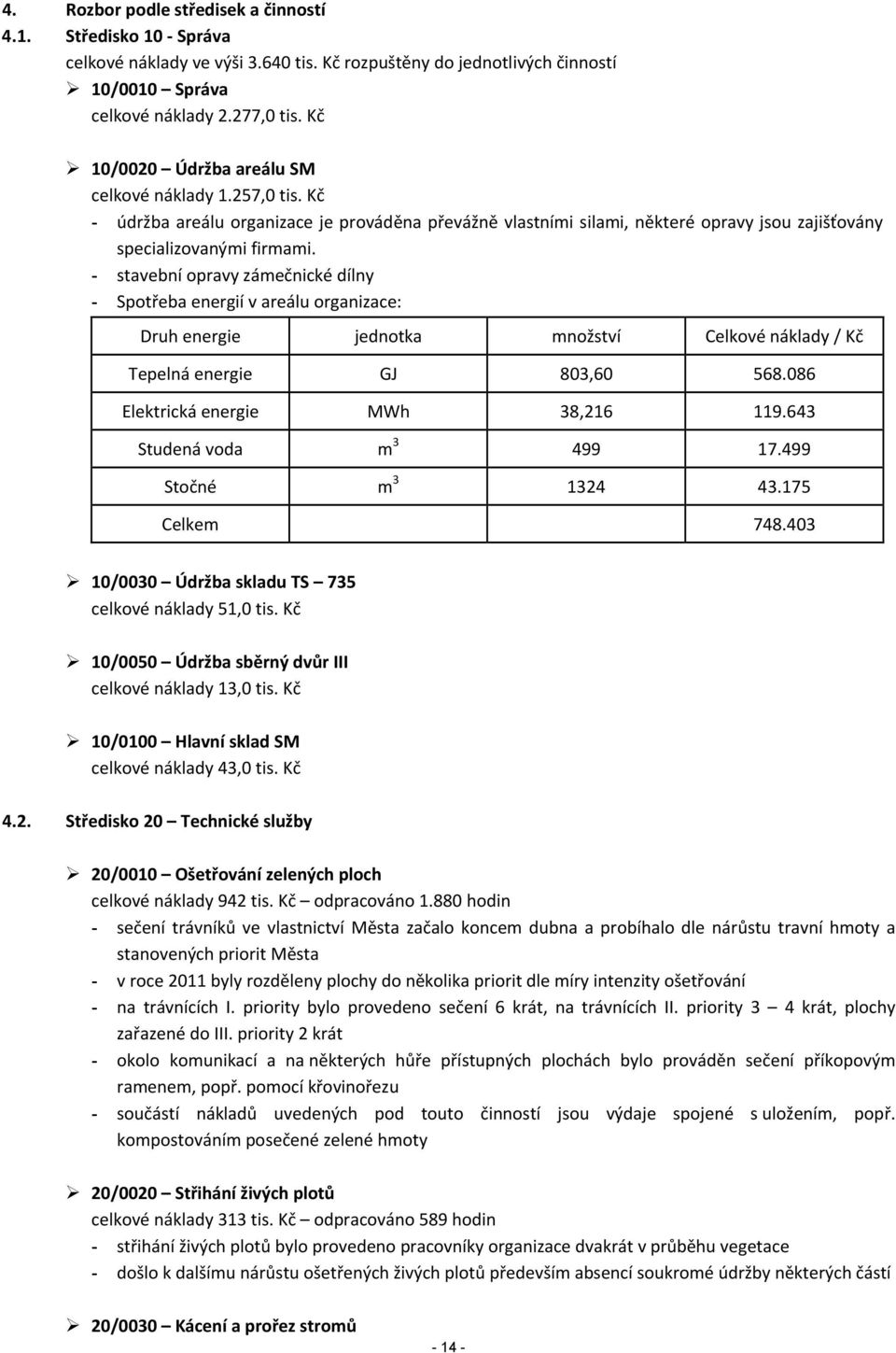 - stavební opravy zámečnické dílny - Spotřeba energií v areálu organizace: Druh energie jednotka množství Celkové náklady / Kč Tepelná energie GJ 803,60 568.086 Elektrická energie MWh 38,216 119.