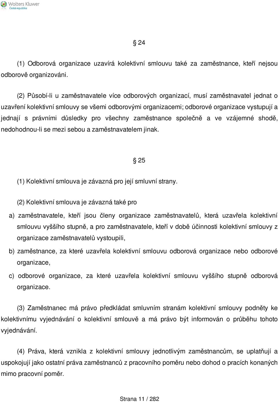 důsledky pro všechny zaměstnance společně a ve vzájemné shodě, nedohodnou-li se mezi sebou a zaměstnavatelem jinak. 25 (1) Kolektivní smlouva je závazná pro její smluvní strany.