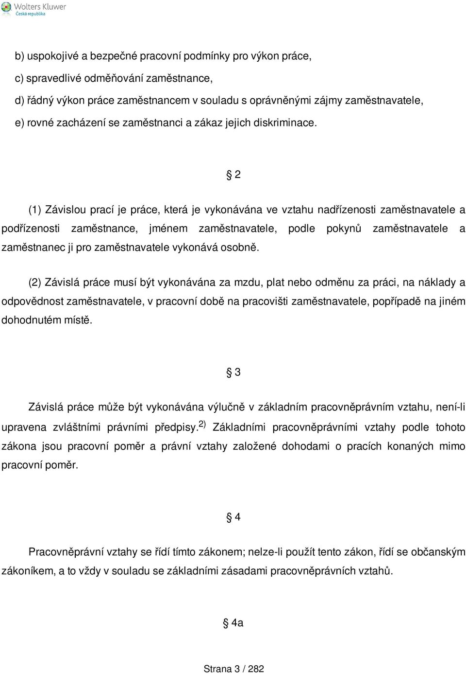 2 (1) Závislou prací je práce, která je vykonávána ve vztahu nadřízenosti zaměstnavatele a podřízenosti zaměstnance, jménem zaměstnavatele, podle pokynů zaměstnavatele a zaměstnanec ji pro