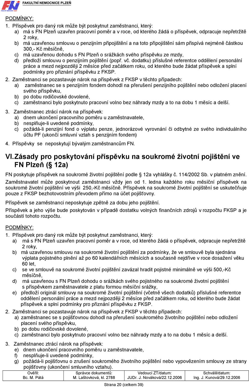 penzijním připojištění a na toto připojištění sám přispívá nejméně částkou 300,- Kč měsíčně, c) má uzavřenou dohodu s FN Plzeň o srážkách svého příspěvku ze mzdy, d) předloží smlouvu o penzijním