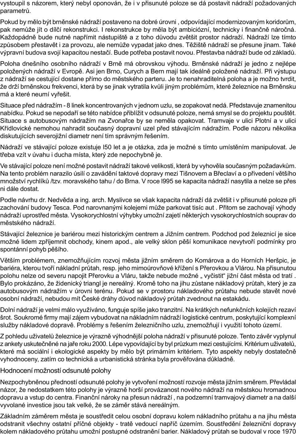 I rekonstrukce by mìla být ambiciózní, technicky i finanènì nároèná. Každopádnì bude nutné napøímit nástupištì a z toho dùvodu zvìtšit prostor nádraží.