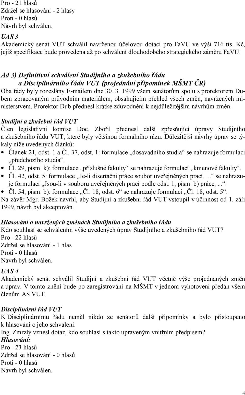 Ad 3) Definitivní schválení Studijního a zkušebního řádu a Disciplinárního řádu VUT (projednání připomínek MŠMT ČR) Oba řády byly rozeslány E-mailem dne 30. 3. 1999 všem senátorům spolu s prorektorem Dubem zpracovaným průvodním materiálem, obsahujícím přehled všech změn, navržených ministerstvem.