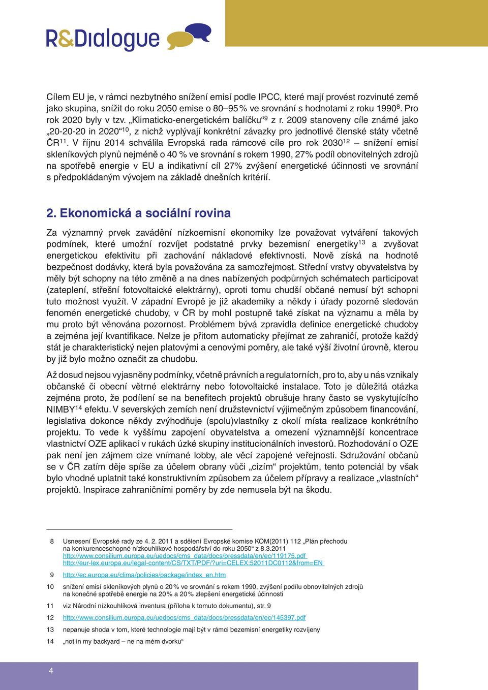 V říjnu 2014 schválila Evropská rada rámcové cíle pro rok 2030 12 snížení emisí skleníkových plynů nejméně o 40 % ve srovnání s rokem 1990, 27% podíl obnovitelných zdrojů na spotřebě energie v EU a