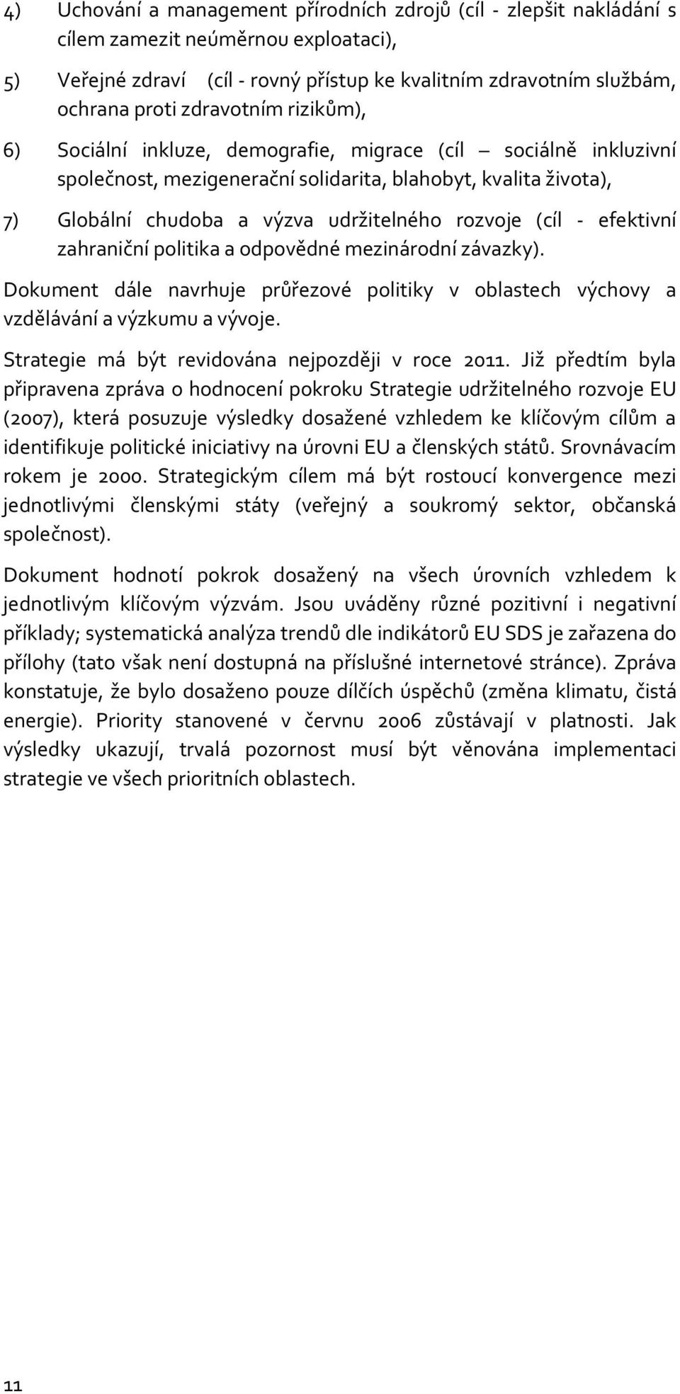 rozvoje (cíl - efektivní zahraniční politika a odpovědné mezinárodní závazky). Dokument dále navrhuje průřezové politiky v oblastech výchovy a vzdělávání a výzkumu a vývoje.