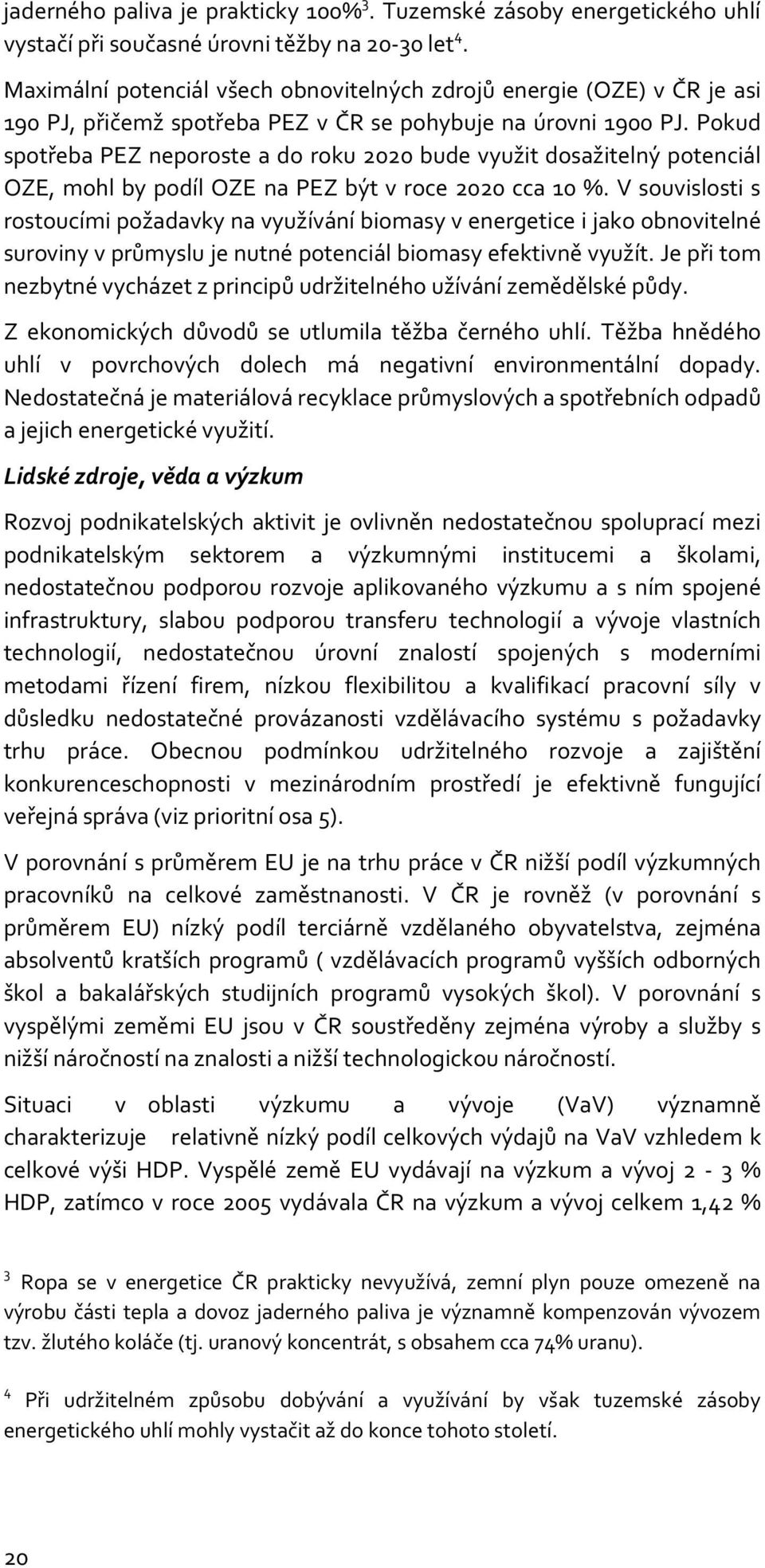 Pokud spotřeba PEZ neporoste a do roku 2020 bude využit dosažitelný potenciál OZE, mohl by podíl OZE na PEZ být v roce 2020 cca 10 %.