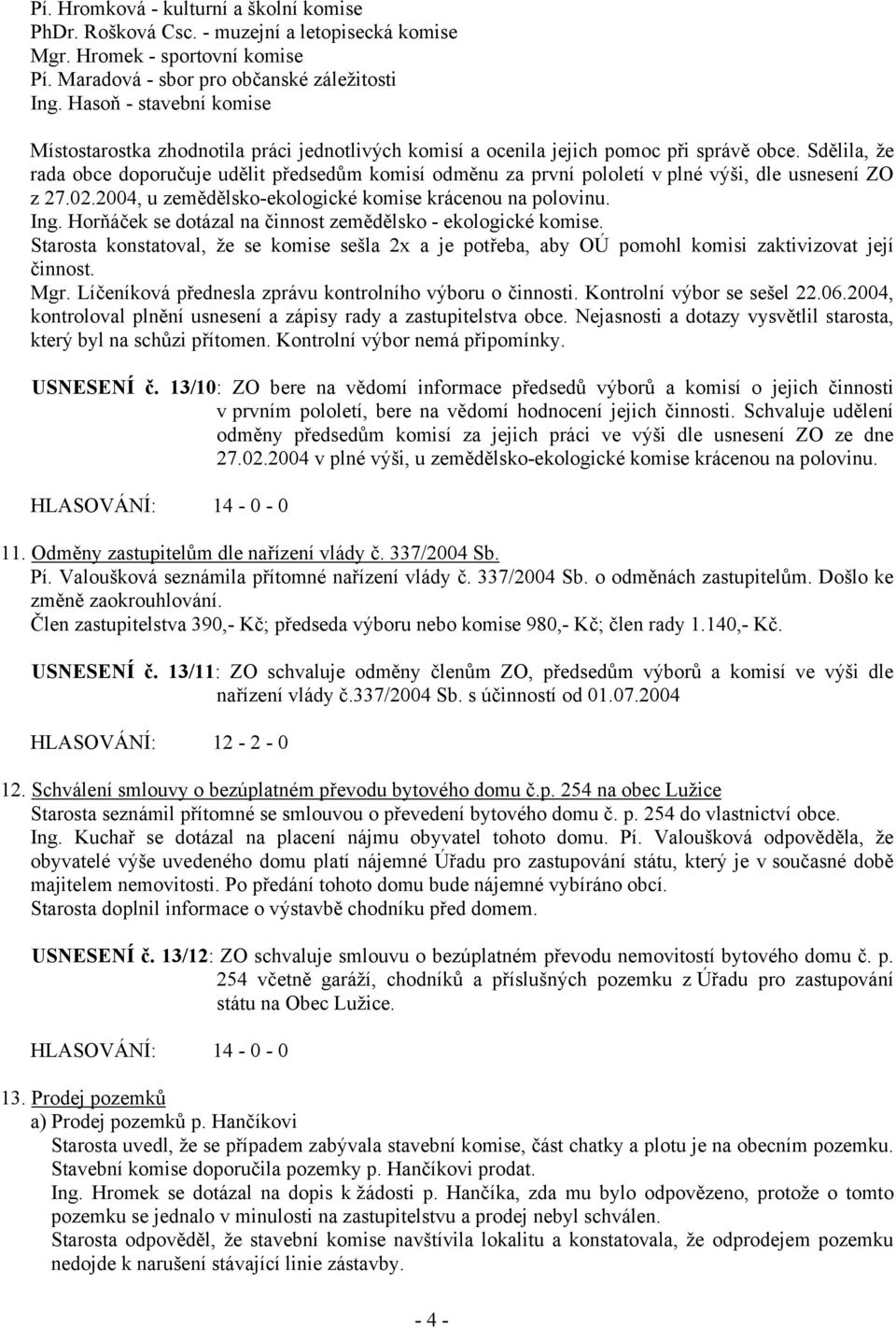 Sdělila, že rada obce doporučuje udělit předsedům komisí odměnu za první pololetí v plné výši, dle usnesení ZO z 27.02.2004, u zemědělsko-ekologické komise krácenou na polovinu. Ing.