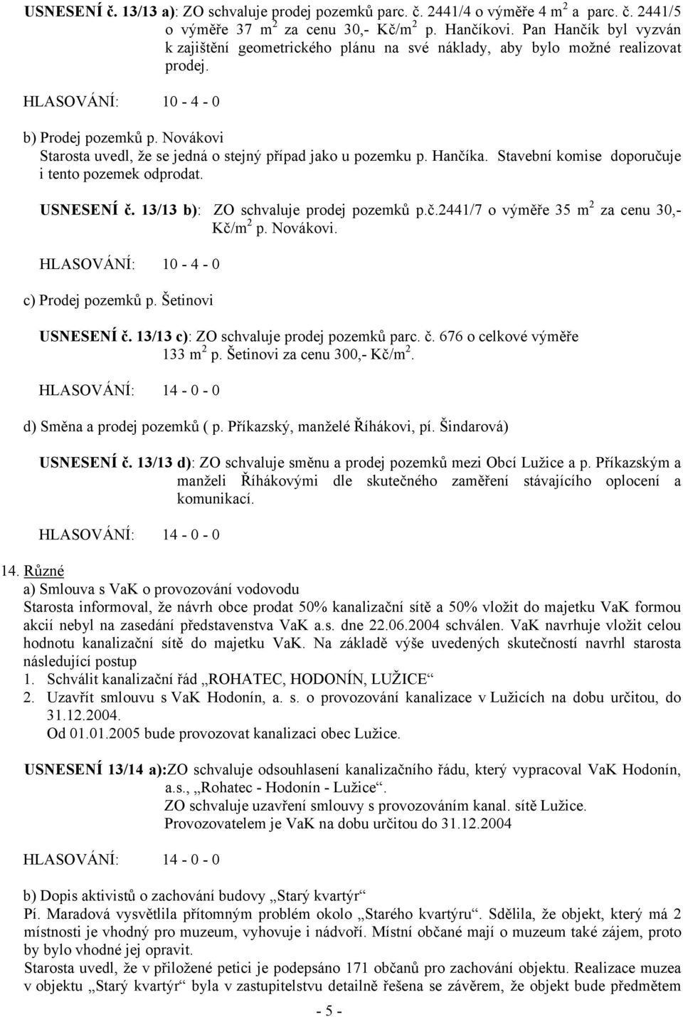 Novákovi Starosta uvedl, že se jedná o stejný případ jako u pozemku p. Hančíka. Stavební komise doporučuje i tento pozemek odprodat. USNESENÍ č. 13/13 b): ZO schvaluje prodej pozemků p.č.2441/7 o výměře 35 m 2 za cenu 30,- Kč/m 2 p.