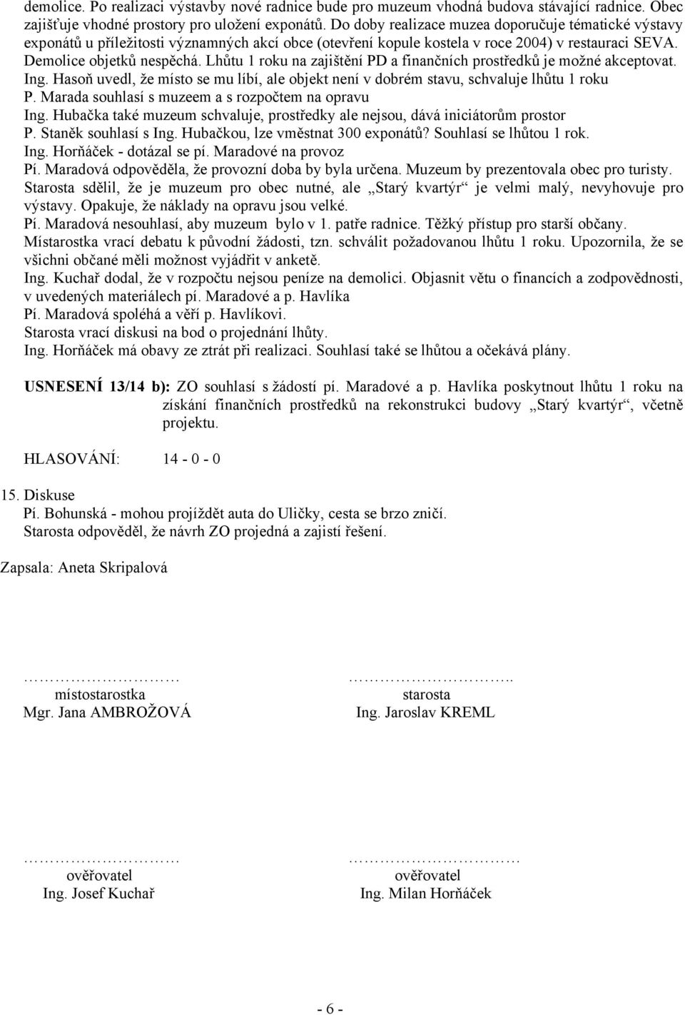 Lhůtu 1 roku na zajištění PD a finančních prostředků je možné akceptovat. Ing. Hasoň uvedl, že místo se mu líbí, ale objekt není v dobrém stavu, schvaluje lhůtu 1 roku P.