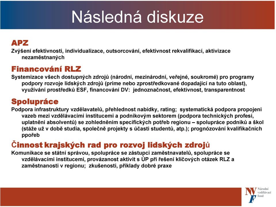 efektivnost, transparentnost Spolupráce Podpora infrastruktury vzdělavatelů, přehlednost nabídky, rating; systematická podpora propojeni vazeb mezi mi institucemi a podnikovým sektorem (podpora