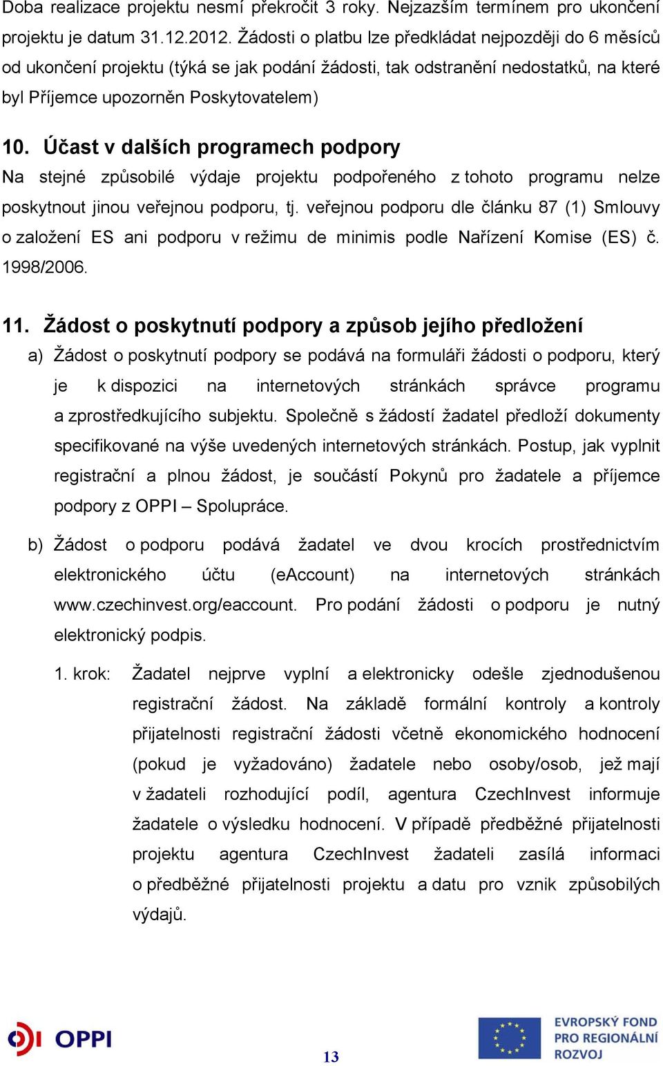 Účast v dalších programech podpory Na stejné způsobilé výdaje projektu podpořeného z tohoto programu nelze poskytnout jinou veřejnou podporu, tj.