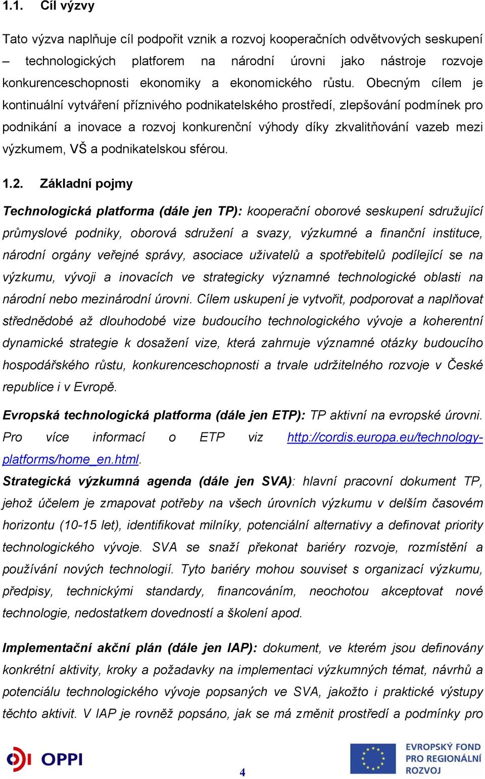 Obecným cílem je kontinuální vytváření příznivého podnikatelského prostředí, zlepšování podmínek pro podnikání a inovace a rozvoj konkurenční výhody díky zkvalitňování vazeb mezi výzkumem, VŠ a