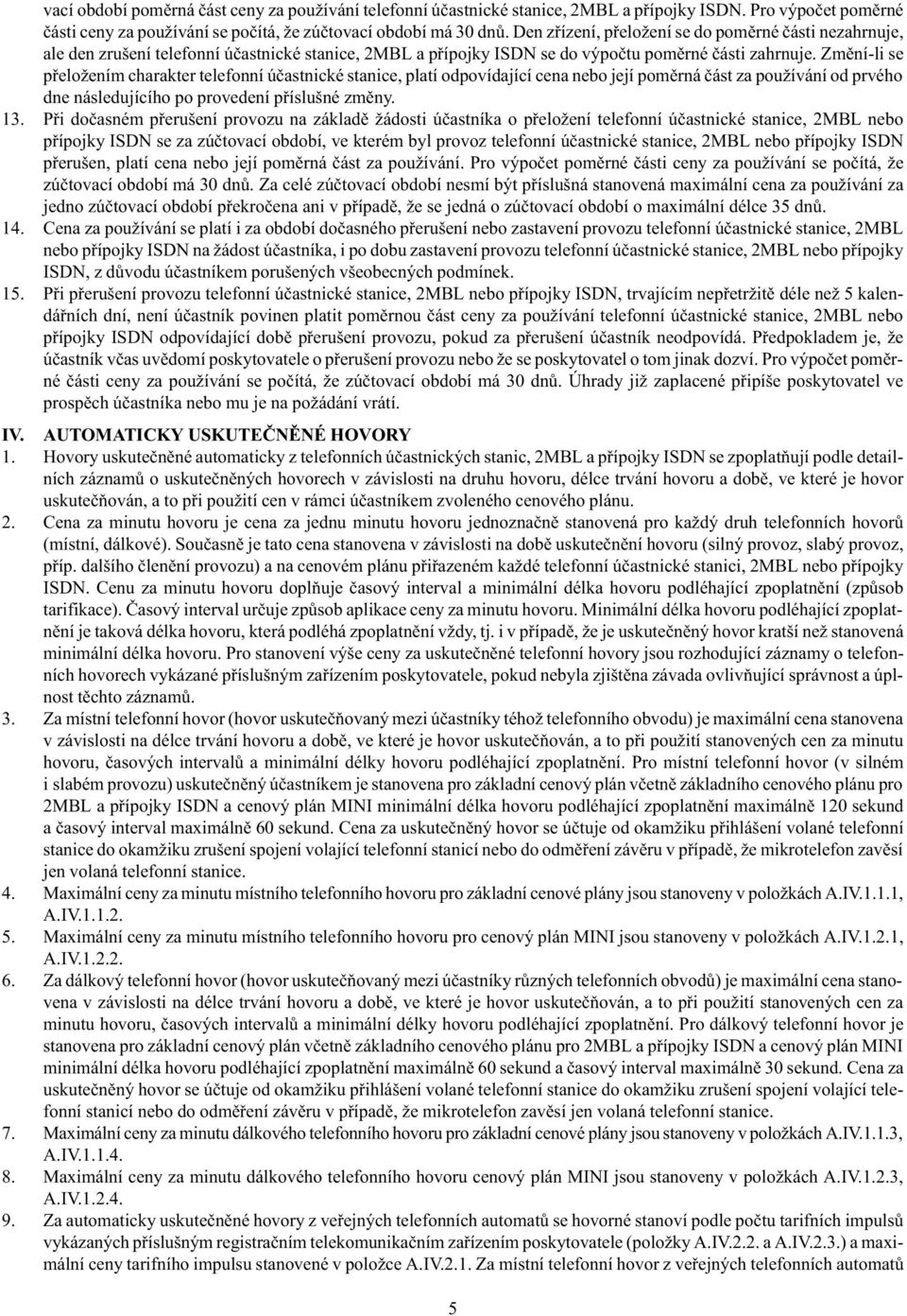 Zmìní-li se pøeložením charakter telefonní úèastnické stanice, platí odpovídající cena nebo její pomìrná èást za používání od prvého dne následujícího po provedení pøíslušné zmìny. 13.